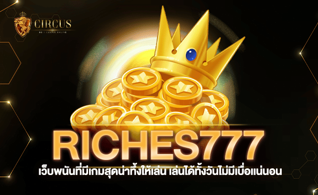 riches777 เว็บพนันที่มีเกมสุดน่าทึ้งให้เล่น เล่นได้ทั้งวันไม่มีเบื่อเเน่นอน